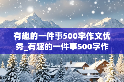 有趣的一件事500字作文优秀_有趣的一件事500字作文优秀五年级