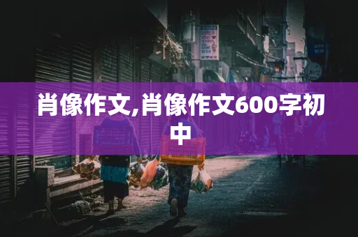 肖像作文,肖像作文600字初中