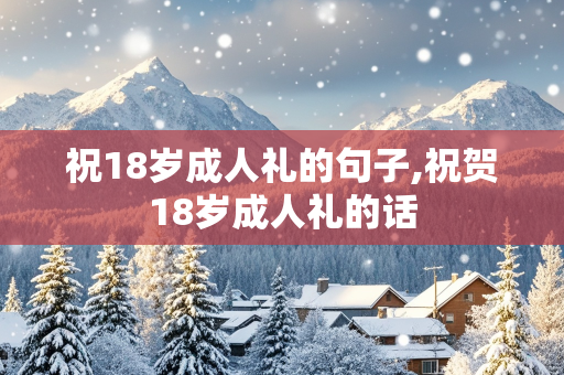 祝18岁成人礼的句子,祝贺18岁成人礼的话