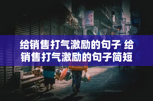 给销售打气激励的句子 给销售打气激励的句子简短