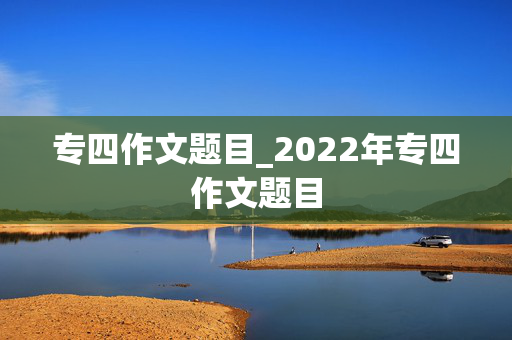 专四作文题目_2022年专四作文题目