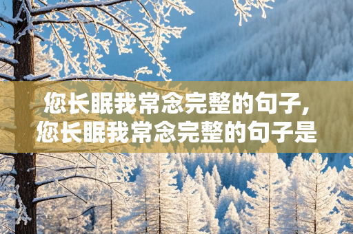 您长眠我常念完整的句子,您长眠我常念完整的句子是那个常