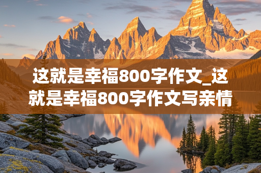 这就是幸福800字作文_这就是幸福800字作文写亲情