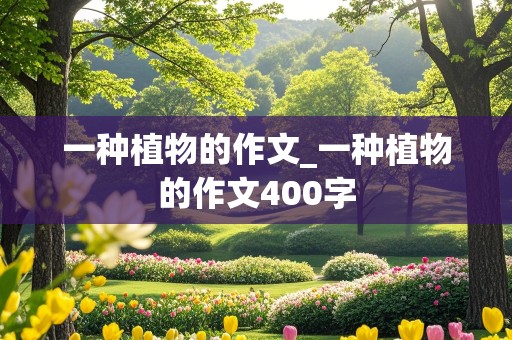 一种植物的作文_一种植物的作文400字