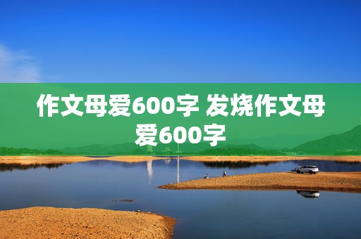 作文母爱600字 发烧作文母爱600字