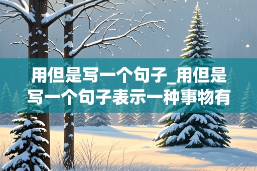 用但是写一个句子_用但是写一个句子表示一种事物有优缺点