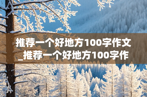 推荐一个好地方100字作文_推荐一个好地方100字作文四年级