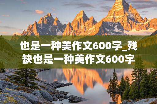 也是一种美作文600字_残缺也是一种美作文600字