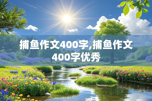 捕鱼作文400字,捕鱼作文400字优秀