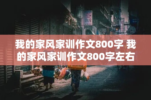 我的家风家训作文800字 我的家风家训作文800字左右