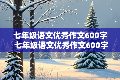 七年级语文优秀作文600字 七年级语文优秀作文600字带题目