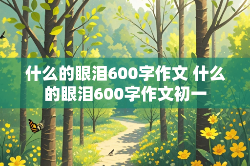 什么的眼泪600字作文 什么的眼泪600字作文初一