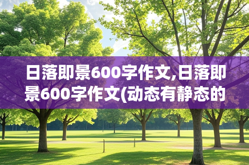 日落即景600字作文,日落即景600字作文(动态有静态的)