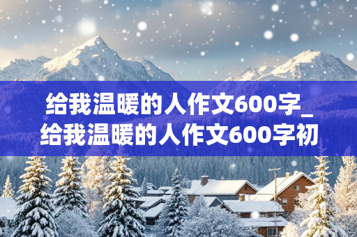 给我温暖的人作文600字_给我温暖的人作文600字初中