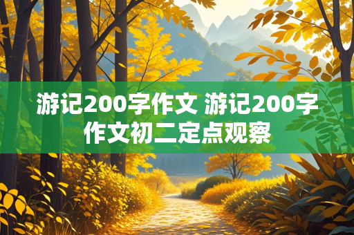 游记200字作文 游记200字作文初二定点观察