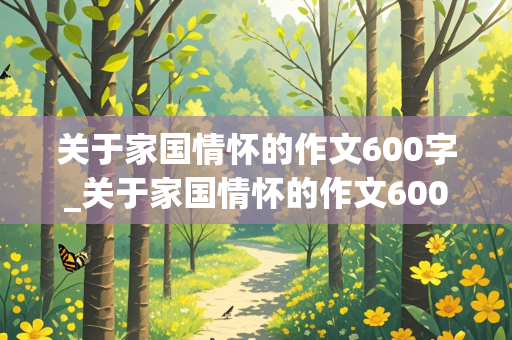 关于家国情怀的作文600字_关于家国情怀的作文600字初中