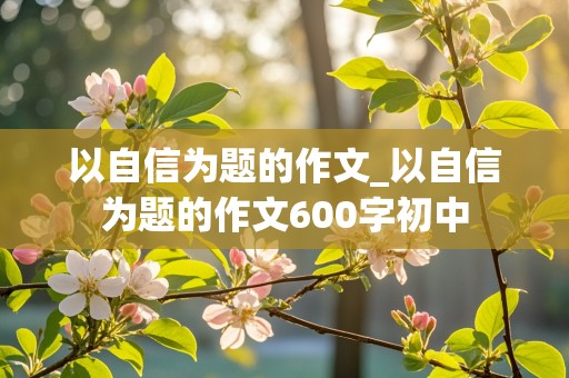 以自信为题的作文_以自信为题的作文600字初中