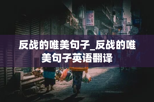 反战的唯美句子_反战的唯美句子英语翻译