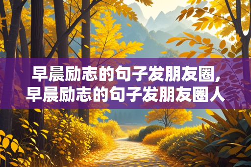 早晨励志的句子发朋友圈,早晨励志的句子发朋友圈人物背景图照片