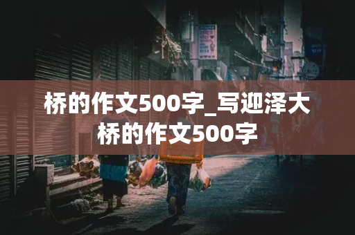 桥的作文500字_写迎泽大桥的作文500字