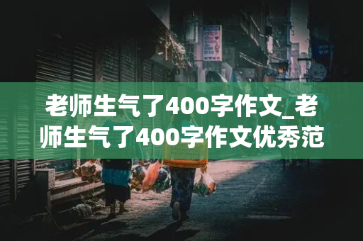 老师生气了400字作文_老师生气了400字作文优秀范文