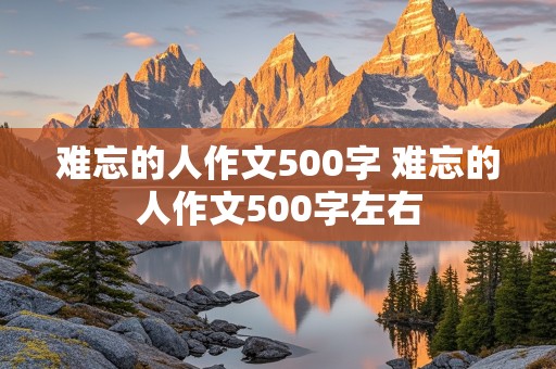 难忘的人作文500字 难忘的人作文500字左右