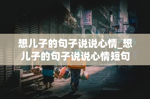 想儿子的句子说说心情_想儿子的句子说说心情短句