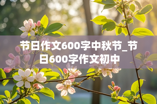 节日作文600字中秋节_节日600字作文初中