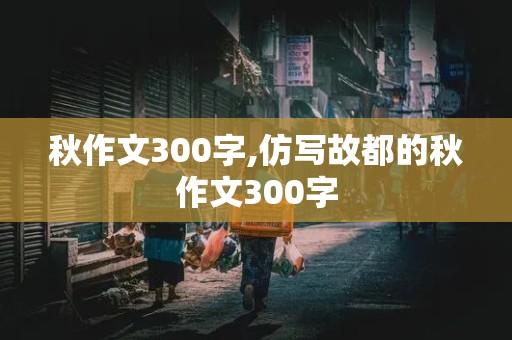 秋作文300字,仿写故都的秋作文300字