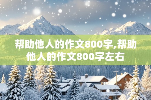 帮助他人的作文800字,帮助他人的作文800字左右