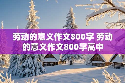 劳动的意义作文800字 劳动的意义作文800字高中