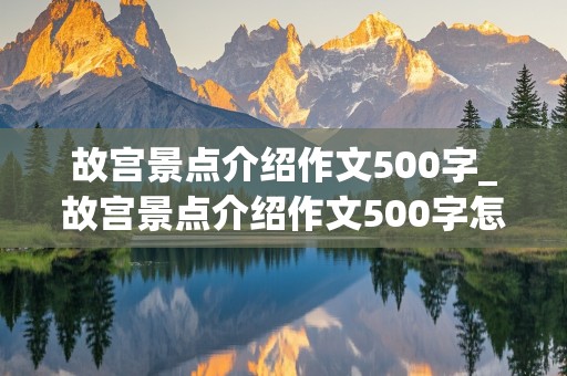 故宫景点介绍作文500字_故宫景点介绍作文500字怎么写