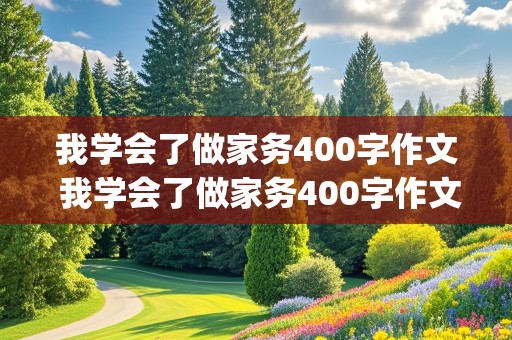 我学会了做家务400字作文 我学会了做家务400字作文(优秀篇)