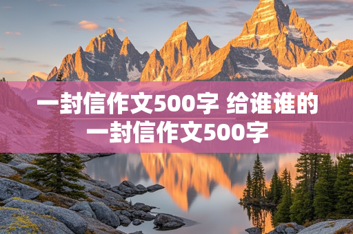 一封信作文500字 给谁谁的一封信作文500字