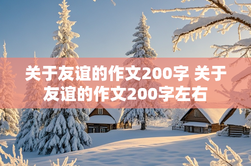 关于友谊的作文200字 关于友谊的作文200字左右