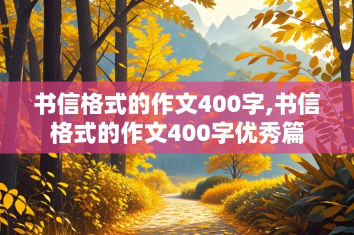 书信格式的作文400字,书信格式的作文400字优秀篇