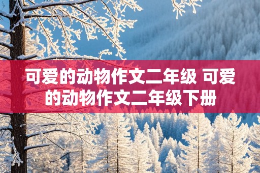 可爱的动物作文二年级 可爱的动物作文二年级下册