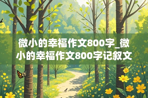 微小的幸福作文800字_微小的幸福作文800字记叙文