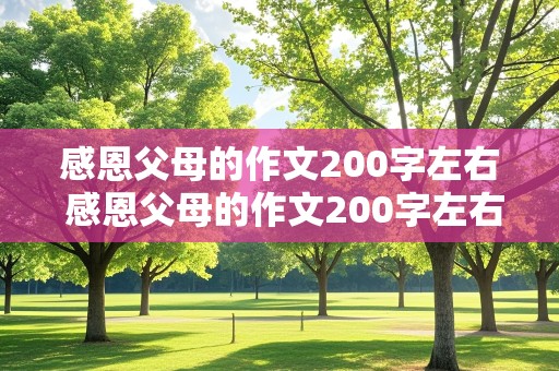 感恩父母的作文200字左右 感恩父母的作文200字左右三年级