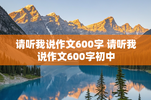 请听我说作文600字 请听我说作文600字初中