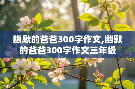 幽默的爸爸300字作文,幽默的爸爸300字作文三年级