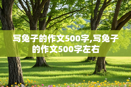 写兔子的作文500字,写兔子的作文500字左右