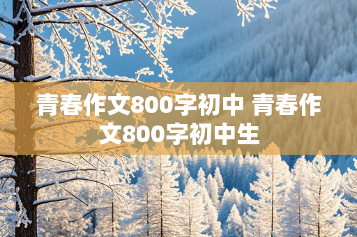 青春作文800字初中 青春作文800字初中生