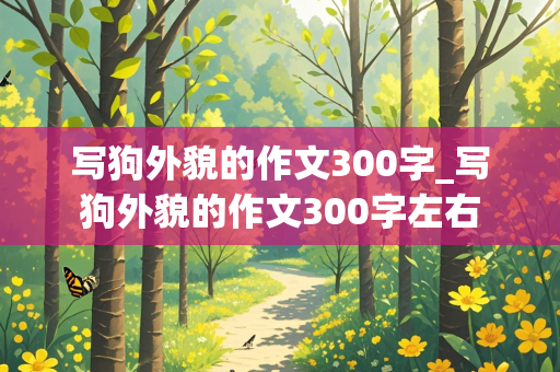 写狗外貌的作文300字_写狗外貌的作文300字左右