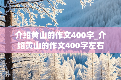 介绍黄山的作文400字_介绍黄山的作文400字左右