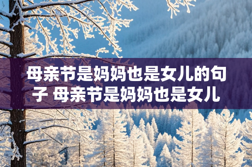 母亲节是妈妈也是女儿的句子 母亲节是妈妈也是女儿的句子怎么说