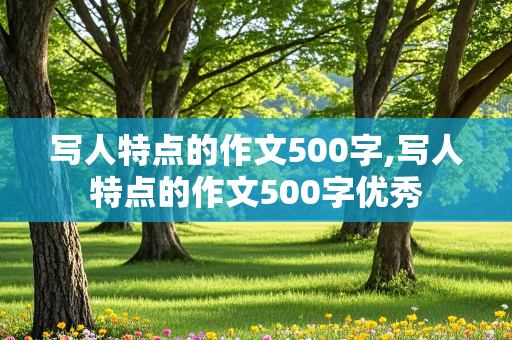 写人特点的作文500字,写人特点的作文500字优秀