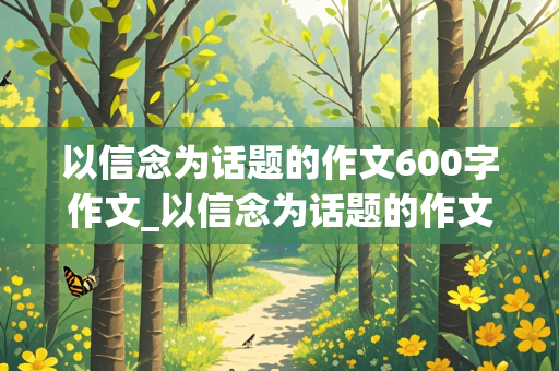 以信念为话题的作文600字作文_以信念为话题的作文600字作文记叙文