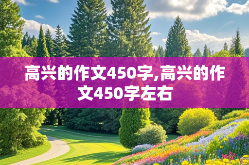 高兴的作文450字,高兴的作文450字左右