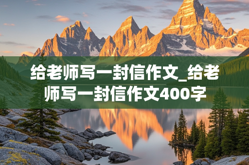 给老师写一封信作文_给老师写一封信作文400字